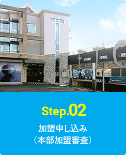 Step.02 加盟申し込み(本部加盟審査)